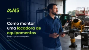 Homem com camisa azul segura um tablet em um galpão de máquinas. À esquerda, sobre um fundo escuro, destaca-se o logotipo da Mais Locações e o texto: "Como montar uma locadora de equipamentos - Passo a passo completo". Ao fundo, há maquinários de construção, como uma betoneira amarela.